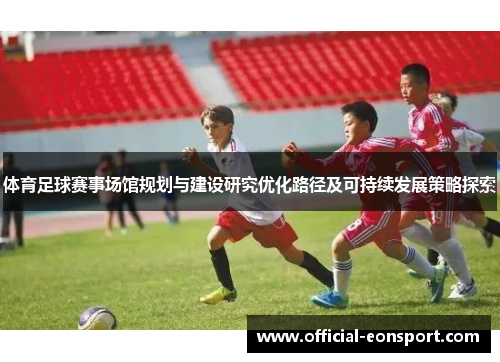 体育足球赛事场馆规划与建设研究优化路径及可持续发展策略探索