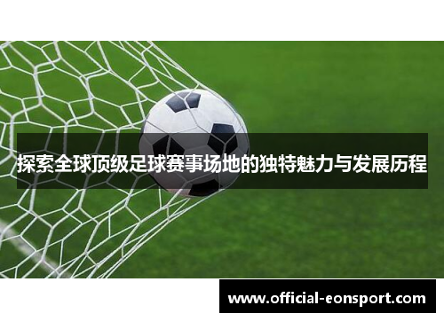 探索全球顶级足球赛事场地的独特魅力与发展历程