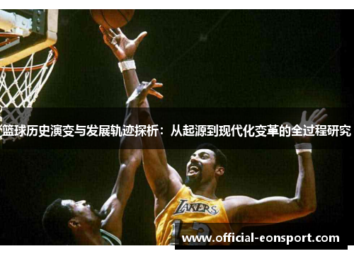篮球历史演变与发展轨迹探析：从起源到现代化变革的全过程研究