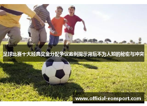 足球比赛十大经典奖金分配争议案例揭示背后不为人知的秘密与冲突