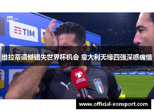 维拉蒂遗憾错失世界杯机会 意大利无缘四强深感痛惜