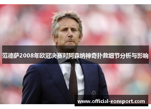 范德萨2008年欧冠决赛对阿森纳神奇扑救细节分析与影响