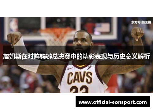 詹姆斯在对阵鹈鹕总决赛中的精彩表现与历史意义解析