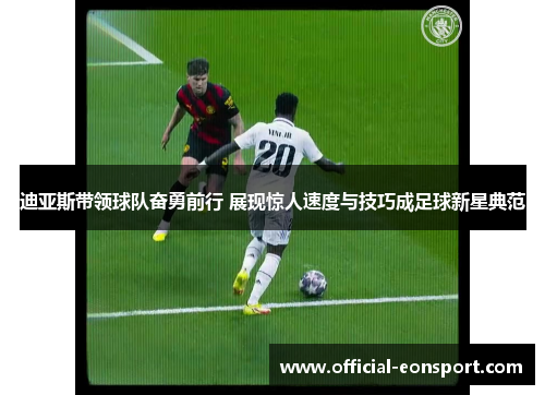 迪亚斯带领球队奋勇前行 展现惊人速度与技巧成足球新星典范
