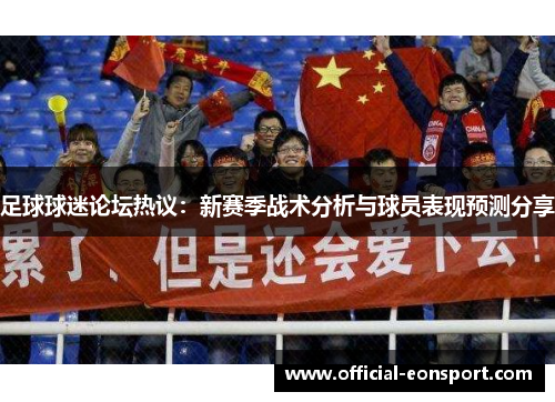 足球球迷论坛热议：新赛季战术分析与球员表现预测分享