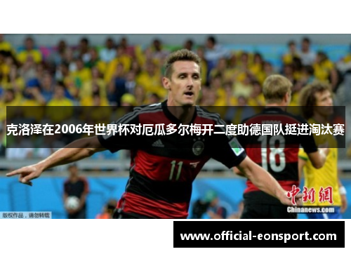 克洛泽在2006年世界杯对厄瓜多尔梅开二度助德国队挺进淘汰赛