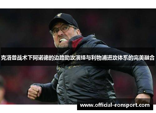 克洛普战术下阿诺德的边路助攻演绎与利物浦进攻体系的完美融合