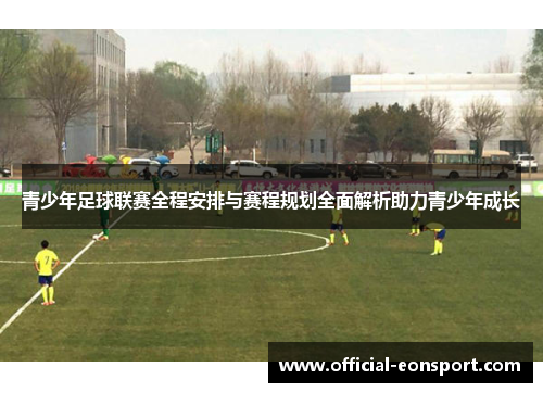 青少年足球联赛全程安排与赛程规划全面解析助力青少年成长
