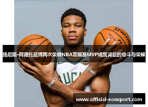 扬尼斯·阿德托昆博两次荣膺NBA常规赛MVP成就背后的奋斗与荣耀