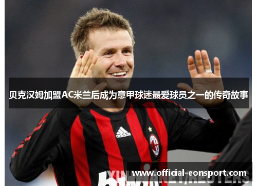 贝克汉姆加盟AC米兰后成为意甲球迷最爱球员之一的传奇故事