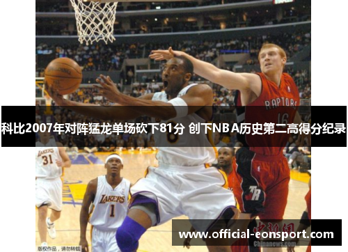 科比2007年对阵猛龙单场砍下81分 创下NBA历史第二高得分纪录