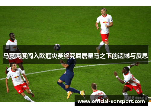 马竞两度闯入欧冠决赛终究屈居皇马之下的遗憾与反思