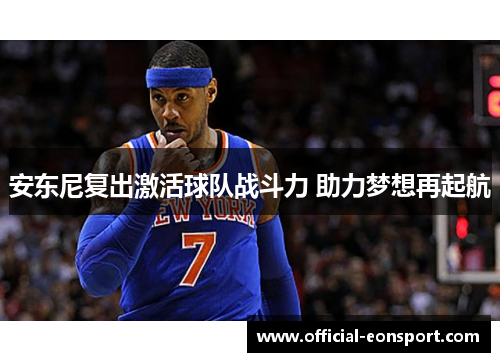 安东尼复出激活球队战斗力 助力梦想再起航