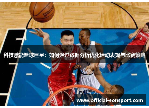 科技赋能篮球巨星：如何通过数据分析优化运动表现与比赛策略