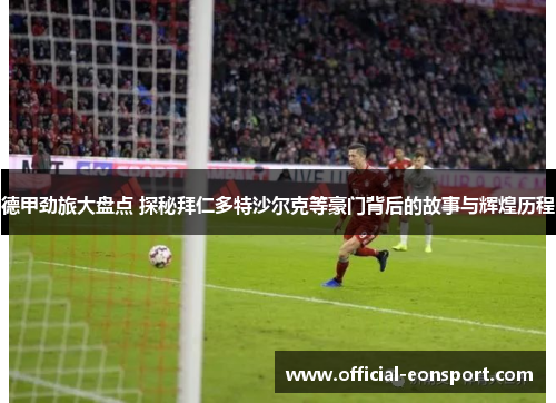 德甲劲旅大盘点 探秘拜仁多特沙尔克等豪门背后的故事与辉煌历程