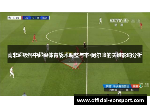南非超级杯中超级体育战术调整与本·阿尔哈的关键影响分析