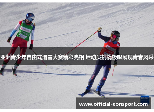 亚洲青少年自由式滑雪大赛精彩亮相 运动员挑战极限展现青春风采