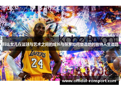 科比女儿在篮球与艺术之间的成长与探索如何塑造她的独特人生道路