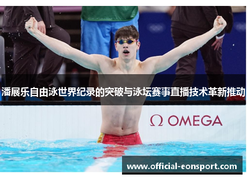 潘展乐自由泳世界纪录的突破与泳坛赛事直播技术革新推动