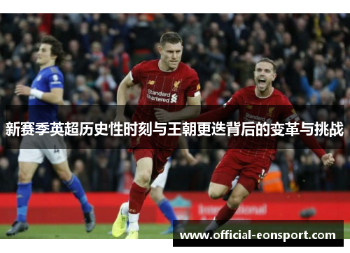 新赛季英超历史性时刻与王朝更迭背后的变革与挑战