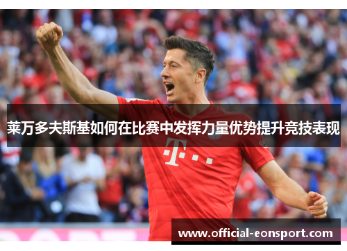 莱万多夫斯基如何在比赛中发挥力量优势提升竞技表现
