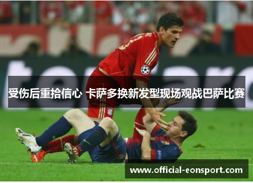 受伤后重拾信心 卡萨多换新发型现场观战巴萨比赛