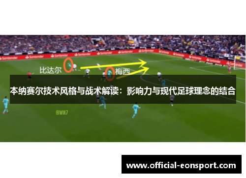 本纳赛尔技术风格与战术解读：影响力与现代足球理念的结合
