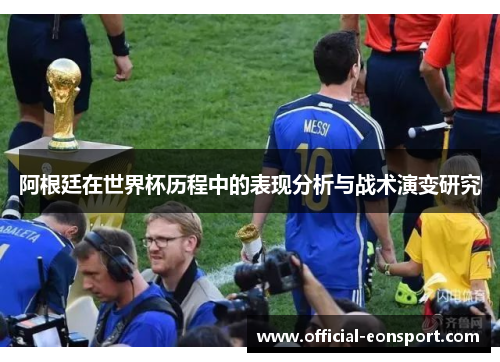 阿根廷在世界杯历程中的表现分析与战术演变研究