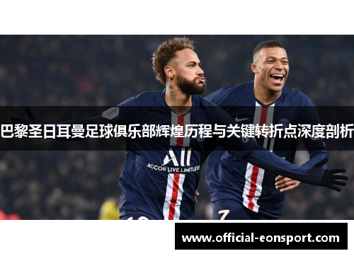巴黎圣日耳曼足球俱乐部辉煌历程与关键转折点深度剖析