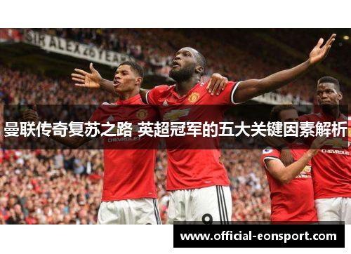 曼联传奇复苏之路 英超冠军的五大关键因素解析