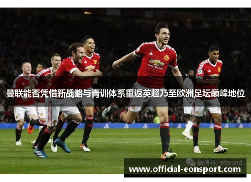 曼联能否凭借新战略与青训体系重返英超乃至欧洲足坛巅峰地位
