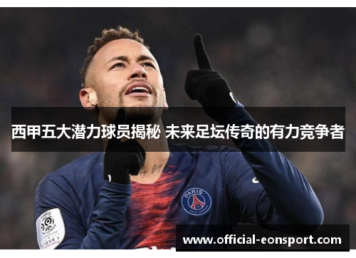 西甲五大潜力球员揭秘 未来足坛传奇的有力竞争者