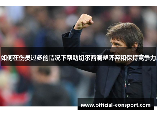 如何在伤员过多的情况下帮助切尔西调整阵容和保持竞争力