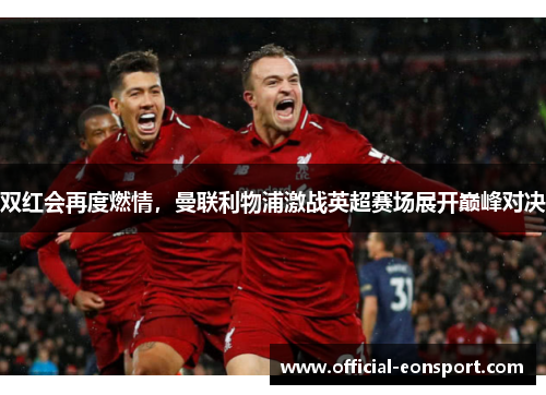 双红会再度燃情，曼联利物浦激战英超赛场展开巅峰对决