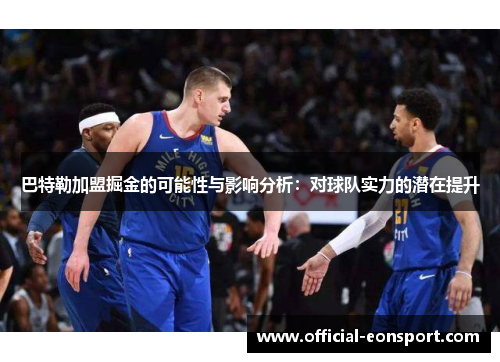巴特勒加盟掘金的可能性与影响分析：对球队实力的潜在提升