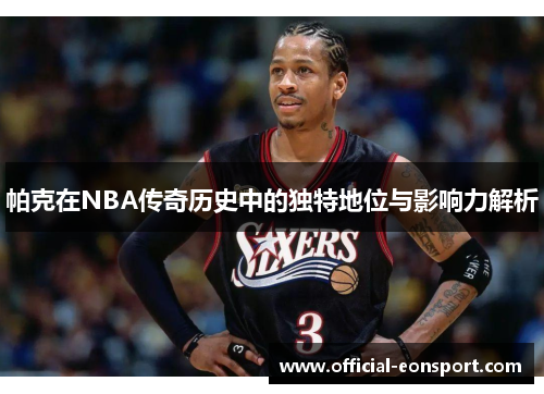 帕克在NBA传奇历史中的独特地位与影响力解析