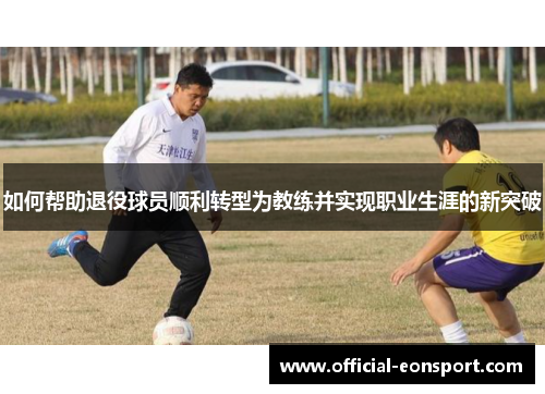 如何帮助退役球员顺利转型为教练并实现职业生涯的新突破
