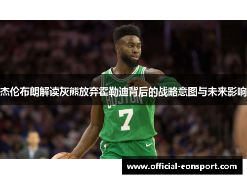 杰伦布朗解读灰熊放弃霍勒迪背后的战略意图与未来影响