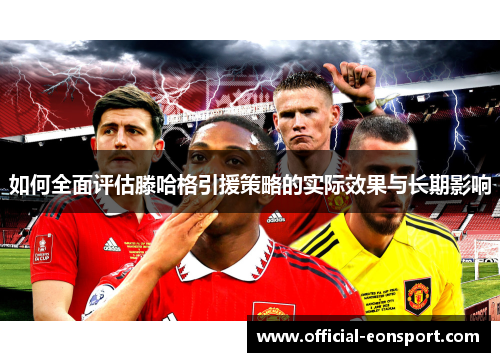 如何全面评估滕哈格引援策略的实际效果与长期影响
