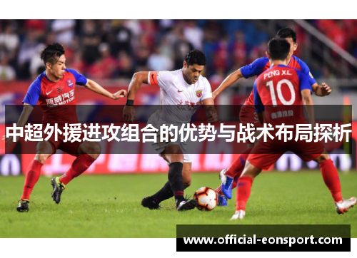 中超外援进攻组合的优势与战术布局探析