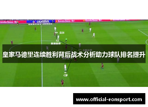 皇家马德里连续胜利背后战术分析助力球队排名提升