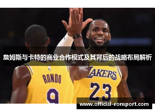 詹姆斯与卡特的商业合作模式及其背后的战略布局解析