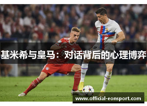 基米希与皇马：对话背后的心理博弈