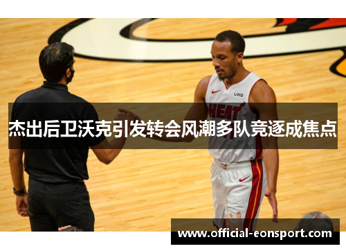 杰出后卫沃克引发转会风潮多队竞逐成焦点