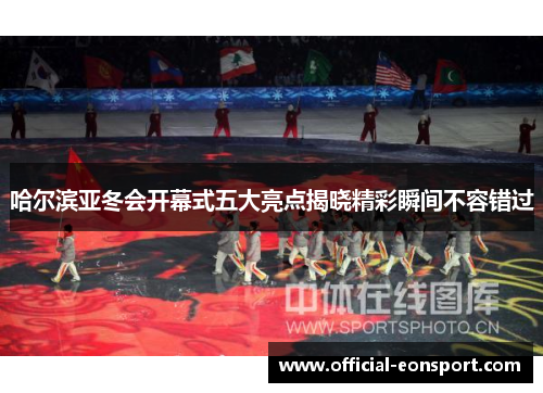 哈尔滨亚冬会开幕式五大亮点揭晓精彩瞬间不容错过