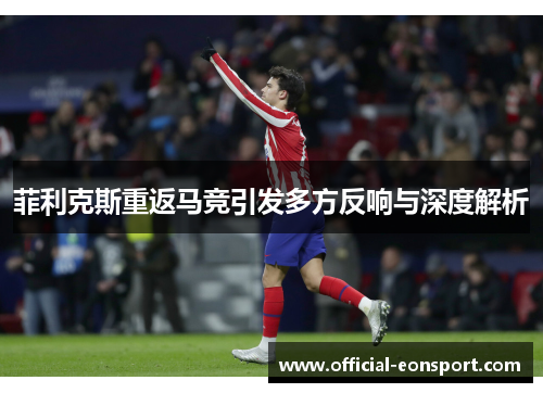 菲利克斯重返马竞引发多方反响与深度解析