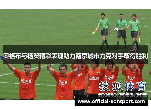 奥格布与杨贺精彩表现助力南京城市力克对手取得胜利