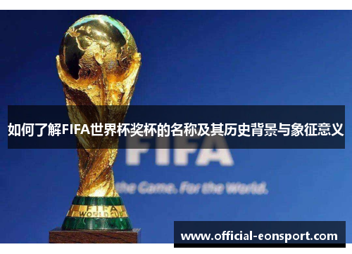 如何了解FIFA世界杯奖杯的名称及其历史背景与象征意义