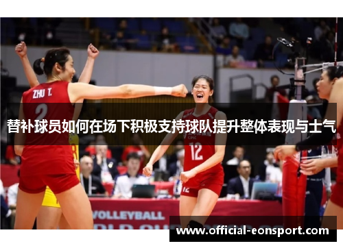 替补球员如何在场下积极支持球队提升整体表现与士气